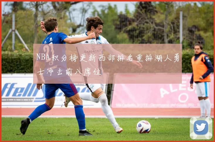 NBA积分榜更新西部排名重排湖人勇士冲击前八席位