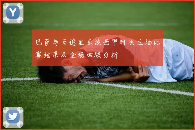 巴萨与马德里竞技西甲对决主场比赛结果及全场回顾分析