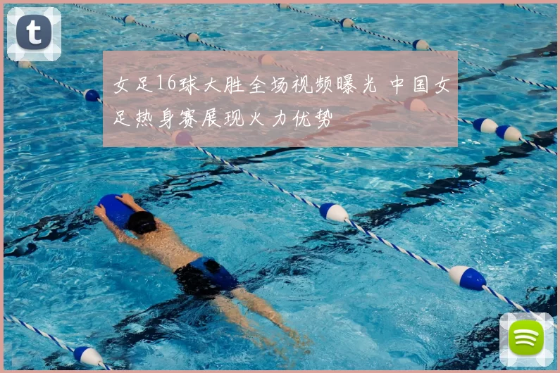 女足16球大胜全场视频曝光 中国女足热身赛展现火力优势