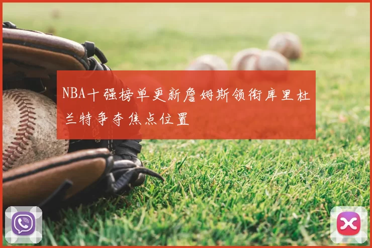 NBA十强榜单更新詹姆斯领衔库里杜兰特争夺焦点位置