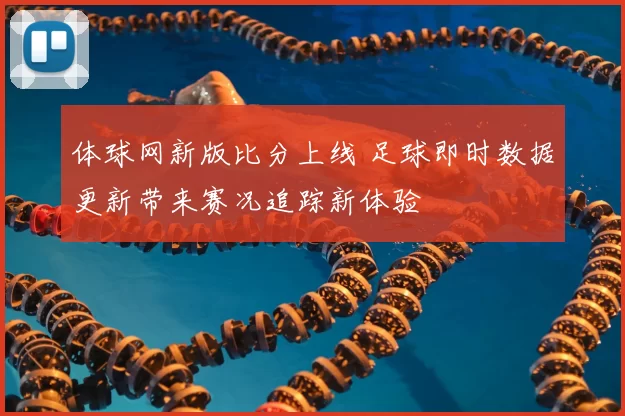 体球网新版比分上线 足球即时数据更新带来赛况追踪新体验