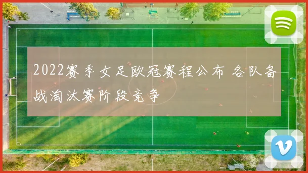 2022赛季女足欧冠赛程公布 各队备战淘汰赛阶段竞争
