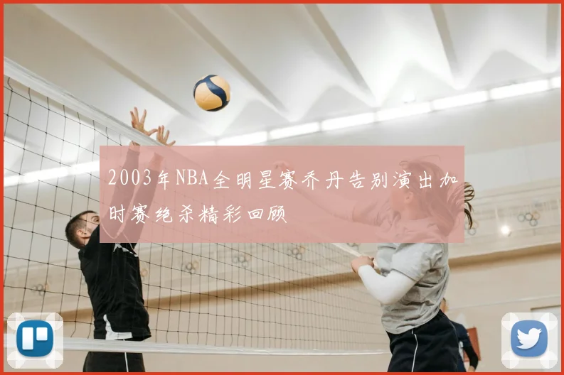 2003年NBA全明星赛乔丹告别演出加时赛绝杀精彩回顾