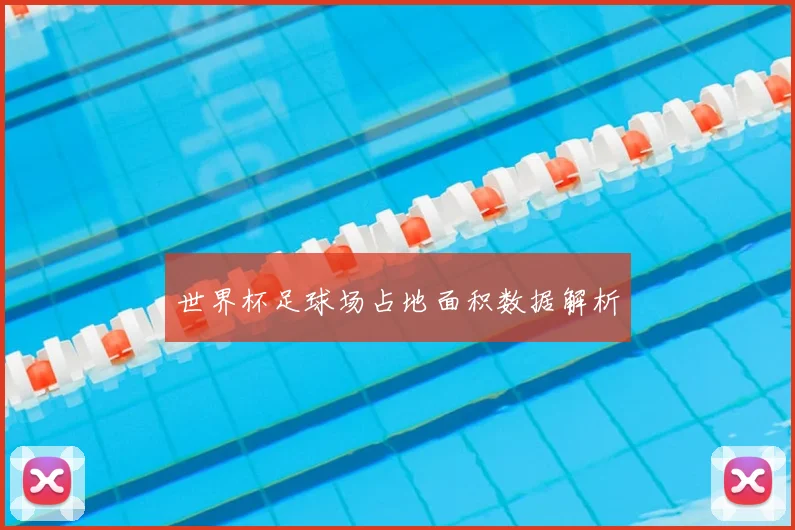 世界杯足球场占地面积数据解析