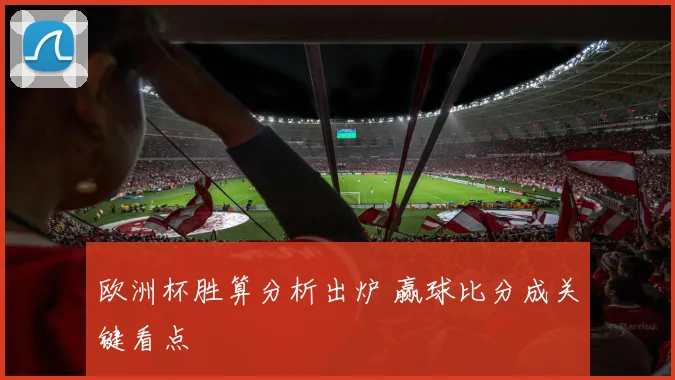 欧洲杯胜算分析出炉 赢球比分成关键看点