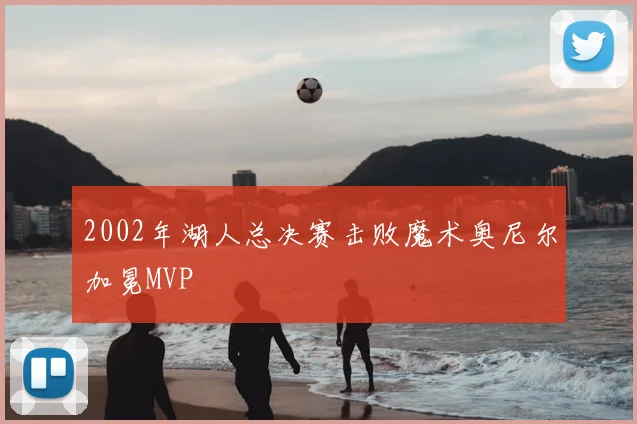 2002年湖人总决赛击败魔术奥尼尔加冕MVP