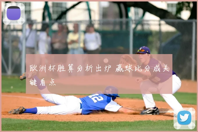 欧洲杯胜算分析出炉 赢球比分成关键看点